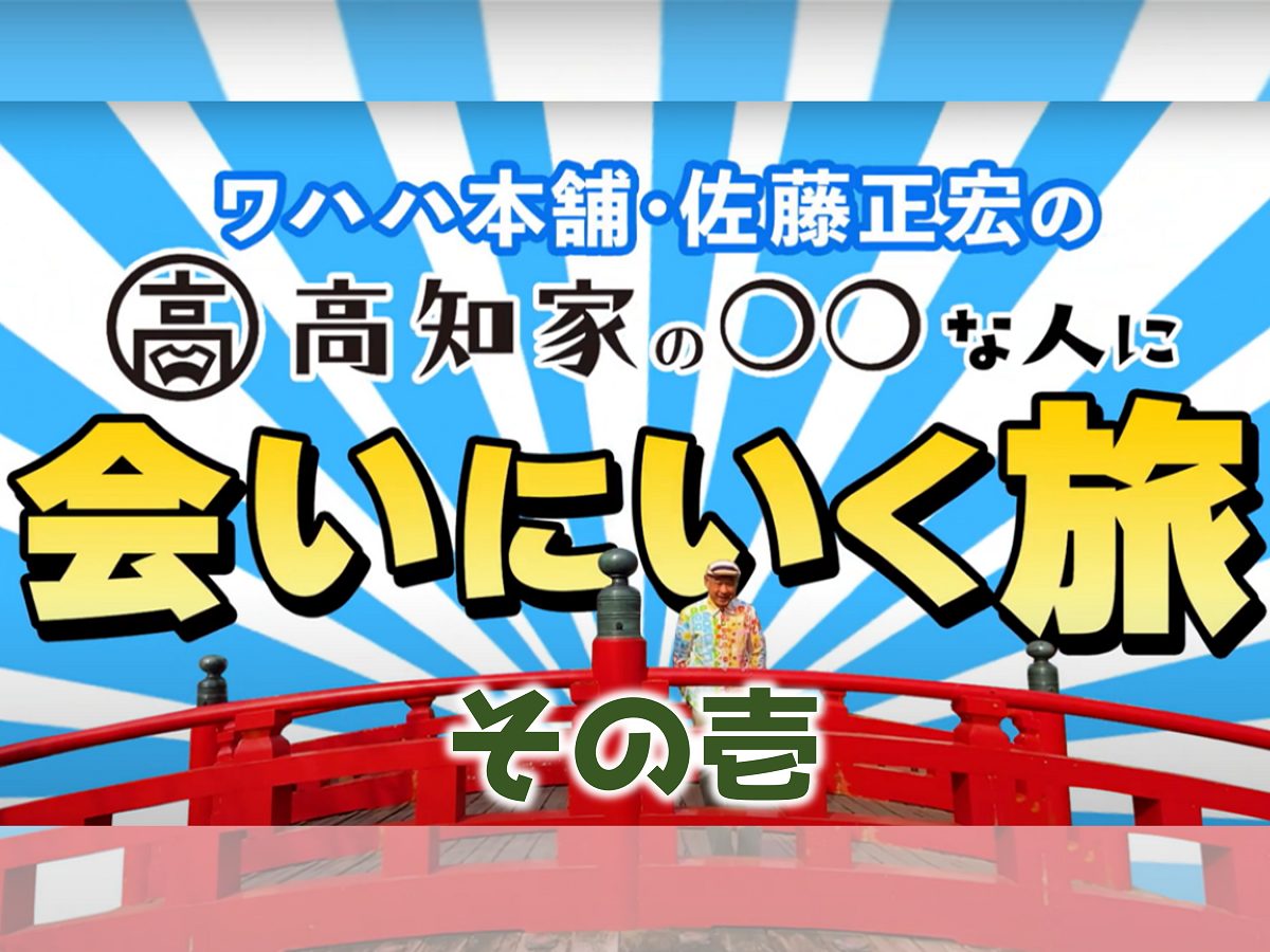 ワハハ本舗・佐藤正宏の「高知家の〇〇な人に会いに行く旅～その壱
